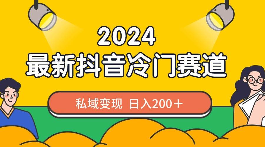 2024抖音最新冷门赛道，私域变现轻松日入200＋，作品制作简单，流量爆炸聚合网创-网创项目资源站-副业项目-创业项目-搞钱项目聚合网创