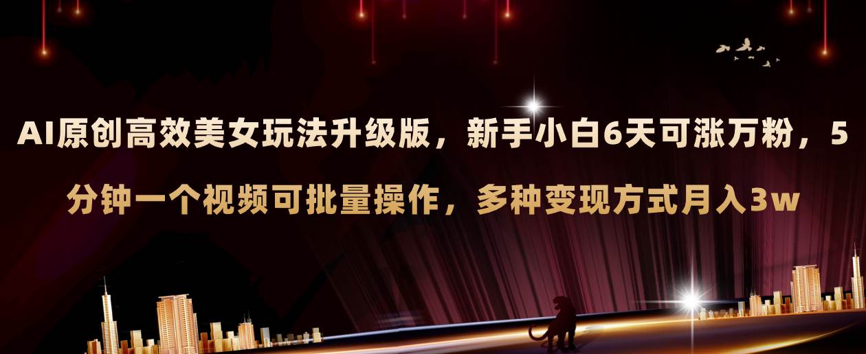 AI原创美女玩法升级版 新手6天涨万粉 5分钟制作视频可批量，多种变现月入3w聚合网创-网创项目资源站-副业项目-创业项目-搞钱项目聚合网创