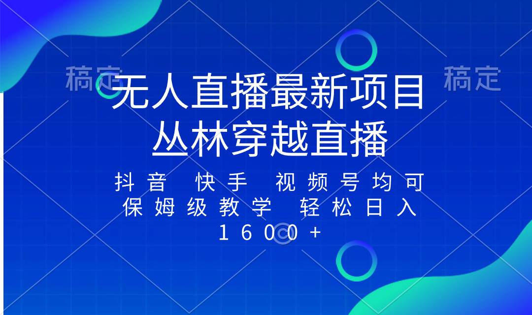 最新最火无人直播项目，丛林穿越，所有平台都可播 保姆级教学小白轻松1600+聚合网创-网创项目资源站-副业项目-创业项目-搞钱项目聚合网创