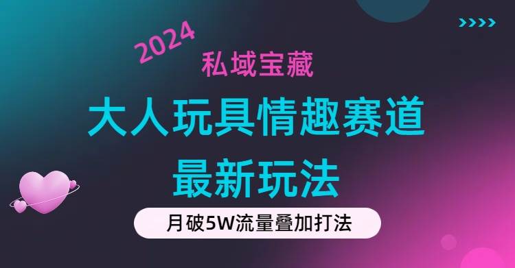 私域宝藏：大人玩具情趣赛道合规新玩法，零投入，私域超高流量成单率高聚合网创-网创项目资源站-副业项目-创业项目-搞钱项目聚合网创