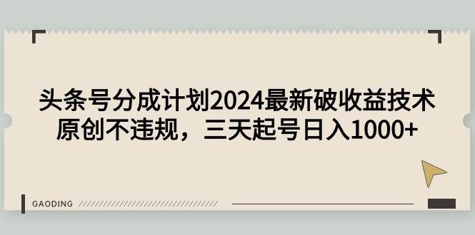 头条号分成计划2024最新破收益技术，原创不违规，三天起号日入1000+聚合网创-网创项目资源站-副业项目-创业项目-搞钱项目聚合网创