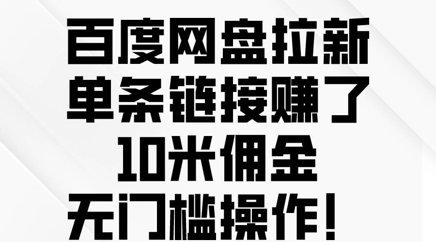 百度网盘拉新，单条链接赚了10米佣金，无门槛操作！聚合网创-网创项目资源站-副业项目-创业项目-搞钱项目聚合网创