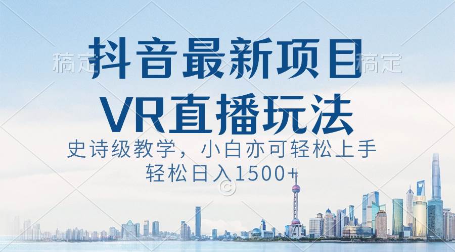 抖音最新VR直播玩法，史诗级教学，小白也可轻松上手，轻松日入1500+聚合网创-网创项目资源站-副业项目-创业项目-搞钱项目聚合网创