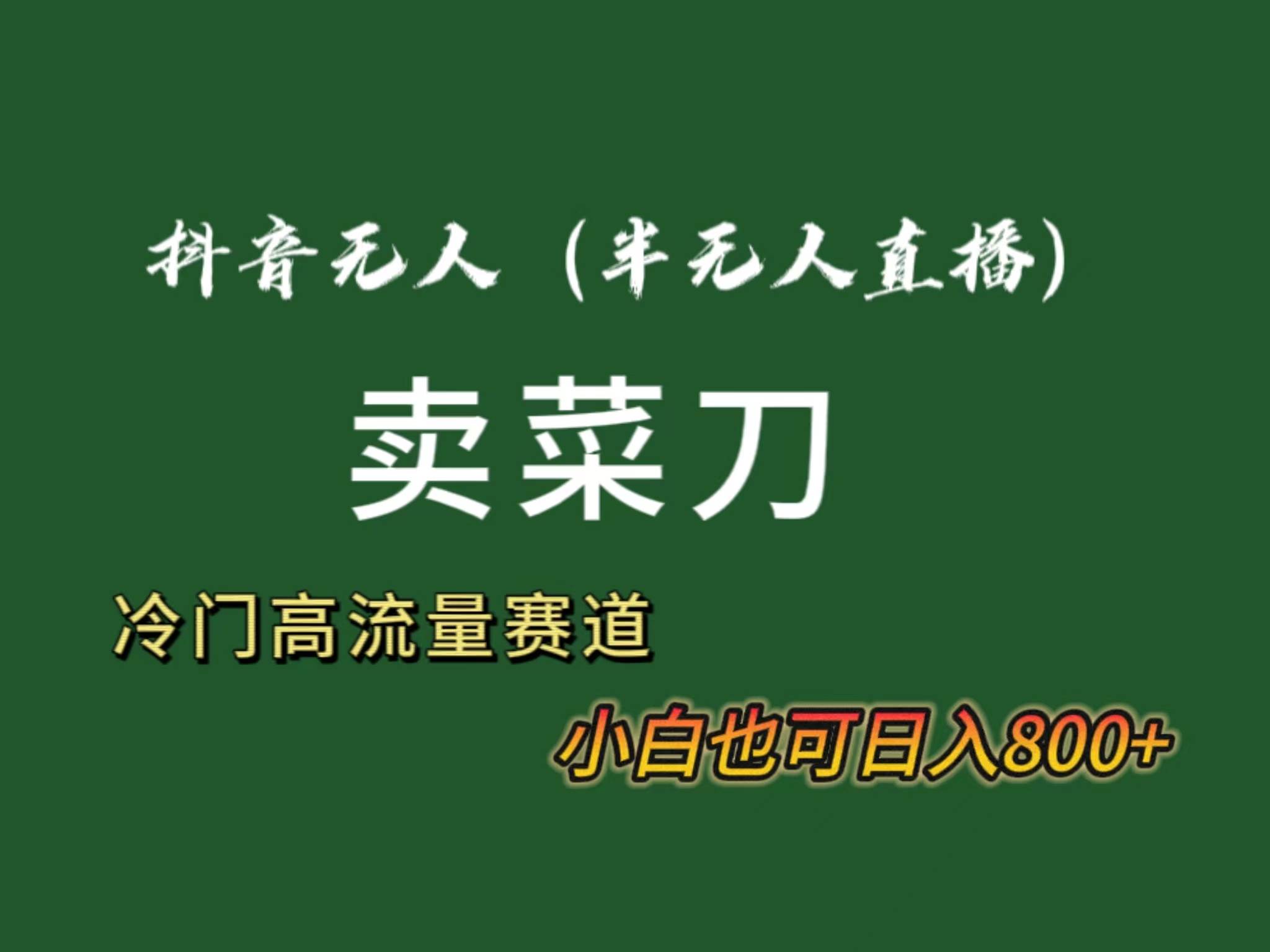 抖音无人（半无人）直播卖菜刀日入800+！冷门品流量大，全套教程+软件！聚合网创-网创项目资源站-副业项目-创业项目-搞钱项目聚合网创