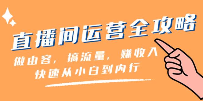 直播间-运营全攻略：做由容，搞流量，赚收入一快速从小白到内行（46节课）聚合网创-网创项目资源站-副业项目-创业项目-搞钱项目聚合网创