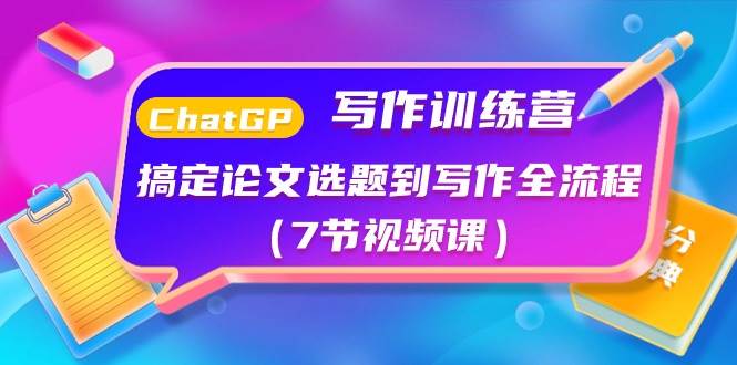 ChatGPT写作训练营：搞定论文选题到写作全流程（7节视频课）聚合网创-网创项目资源站-副业项目-创业项目-搞钱项目聚合网创