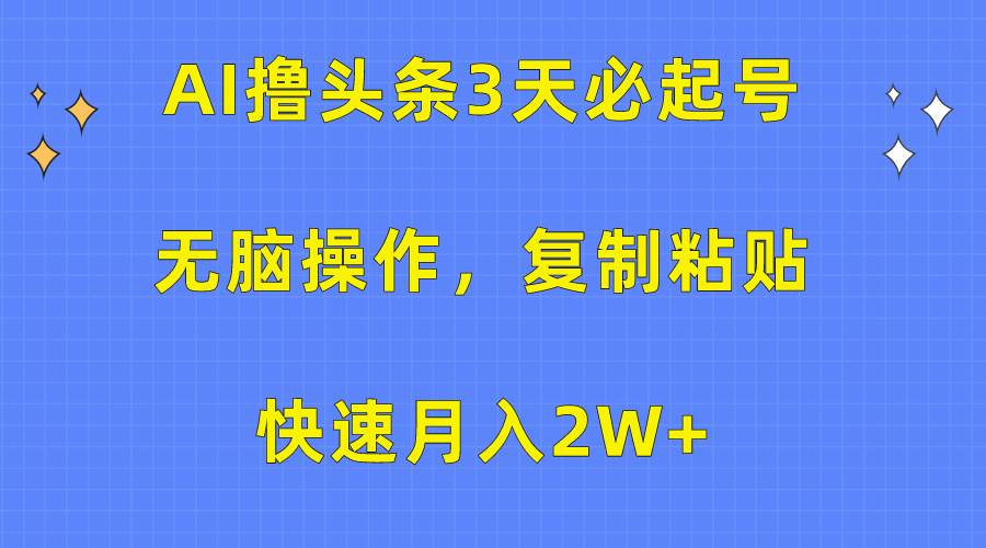 AI撸头条3天必起号，无脑操作3分钟1条，复制粘贴快速月入2W+聚合网创-网创项目资源站-副业项目-创业项目-搞钱项目聚合网创