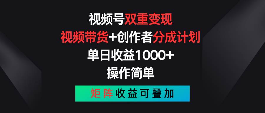 视频号双重变现，视频带货+创作者分成计划 , 单日收益1000+，可矩阵聚合网创-网创项目资源站-副业项目-创业项目-搞钱项目聚合网创