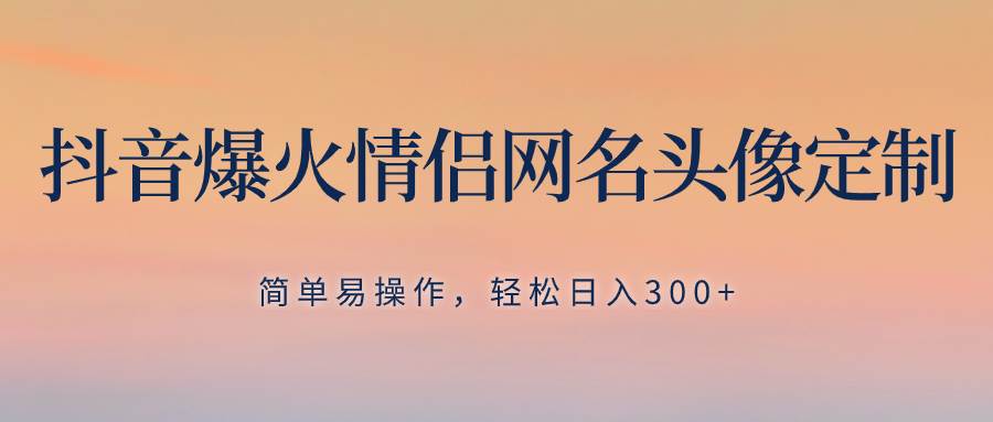 抖音爆火情侣网名头像定制，简单易操作，轻松日入300+，无需养号聚合网创-网创项目资源站-副业项目-创业项目-搞钱项目聚合网创