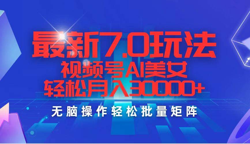最新7.0玩法视频号AI美女，轻松月入30000+聚合网创-网创项目资源站-副业项目-创业项目-搞钱项目聚合网创