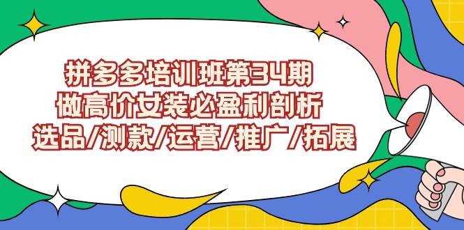 拼多多培训班第34期：做高价女装必盈利剖析  选品/测款/运营/推广/拓展聚合网创-网创项目资源站-副业项目-创业项目-搞钱项目聚合网创