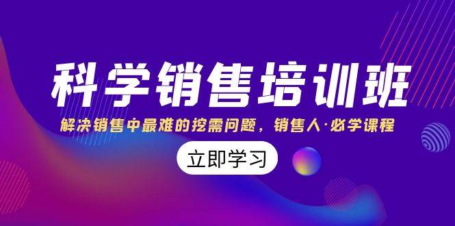 科学销售培训班：解决销售中最难的挖需问题，销售人·必学课程（11节课）聚合网创-网创项目资源站-副业项目-创业项目-搞钱项目聚合网创