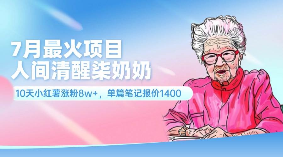 7月最火项目，人间清醒柒奶奶，10天小红薯涨粉8w+，单篇笔记报价1400.聚合网创-网创项目资源站-副业项目-创业项目-搞钱项目聚合网创