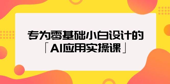 专为零基础小白设计的「AI应用实操课」聚合网创-网创项目资源站-副业项目-创业项目-搞钱项目聚合网创