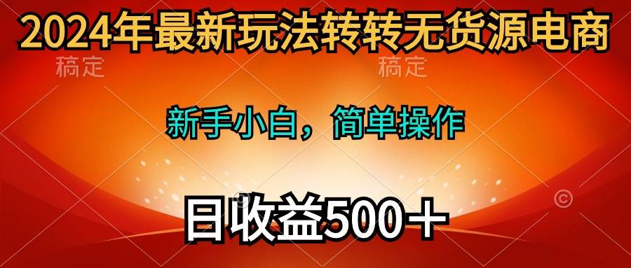 2024年最新玩法转转无货源电商，新手小白 简单操作，长期稳定 日收入500＋聚合网创-网创项目资源站-副业项目-创业项目-搞钱项目聚合网创