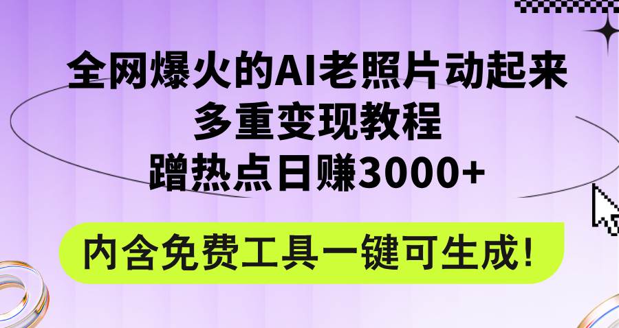 全网爆火的AI老照片动起来多重变现教程，蹭热点日赚3000+，内含免费工具聚合网创-网创项目资源站-副业项目-创业项目-搞钱项目聚合网创