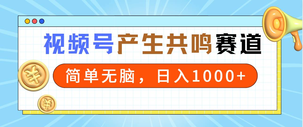 2024年视频号，产生共鸣赛道，简单无脑，一分钟一条视频，日入1000+聚合网创-网创项目资源站-副业项目-创业项目-搞钱项目聚合网创