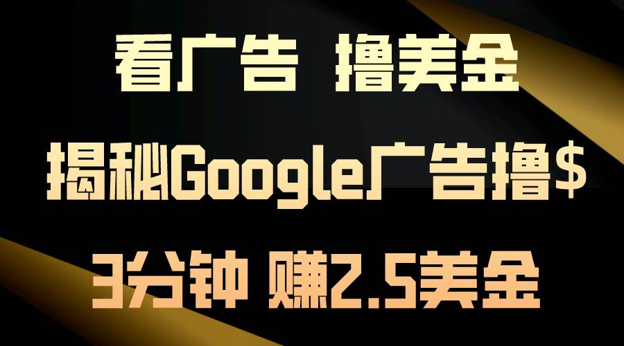 看广告，撸美金！3分钟赚2.5美金！日入200美金不是梦！揭秘Google广告…聚合网创-网创项目资源站-副业项目-创业项目-搞钱项目聚合网创
