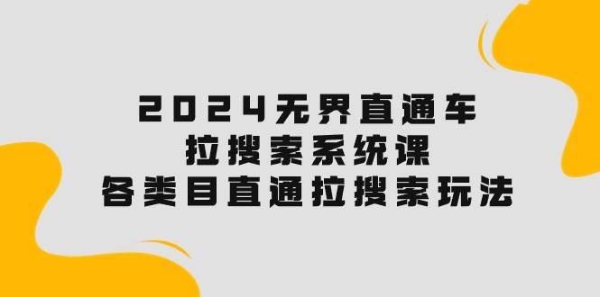 2024无界直通车·拉搜索系统课：各类目直通车 拉搜索玩法！聚合网创-网创项目资源站-副业项目-创业项目-搞钱项目聚合网创