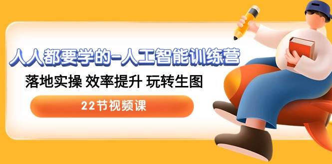人人都要学的-人工智能训练营，落地实操 效率提升 玩转生图 (22节视频课)聚合网创-网创项目资源站-副业项目-创业项目-搞钱项目聚合网创