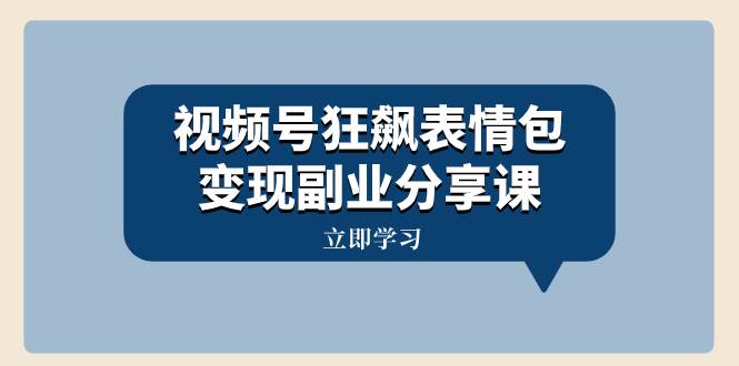 视频号狂飙表情包变现副业分享课，一条龙玩法分享给你（附素材资源）聚合网创-网创项目资源站-副业项目-创业项目-搞钱项目聚合网创