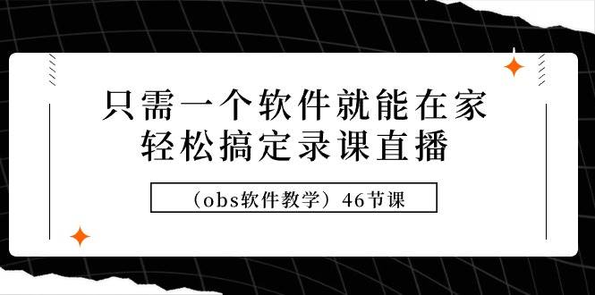 只需一个软件就能在家轻松搞定录课直播（obs软件教学）46节课聚合网创-网创项目资源站-副业项目-创业项目-搞钱项目聚合网创