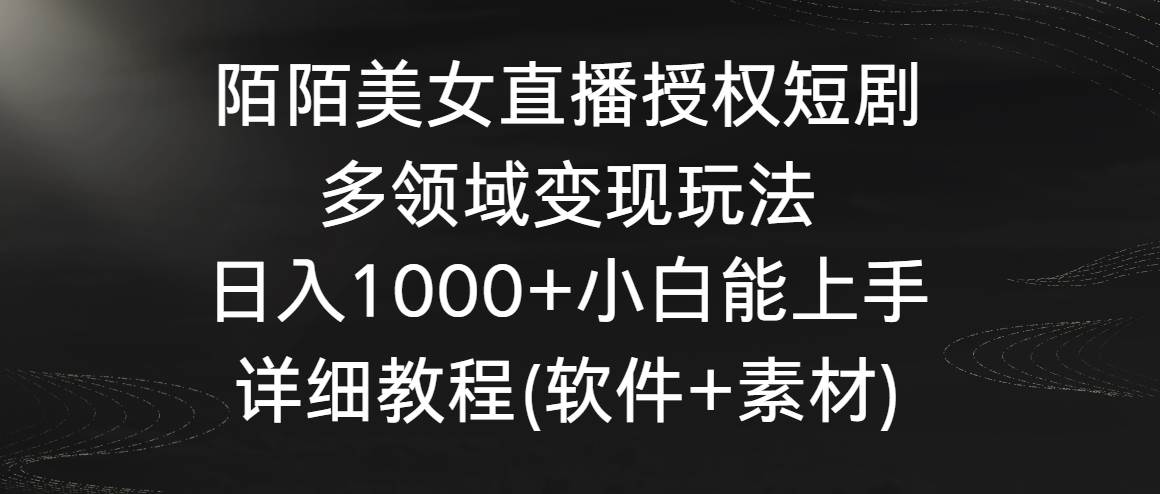 陌陌美女直播授权短剧，多领域变现玩法，日入1000+小白能上手，详细教程…聚合网创-网创项目资源站-副业项目-创业项目-搞钱项目聚合网创