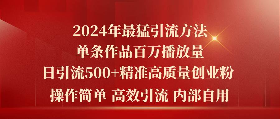 2024年最猛暴力引流方法，单条作品百万播放 单日引流500+高质量精准创业粉聚合网创-网创项目资源站-副业项目-创业项目-搞钱项目聚合网创