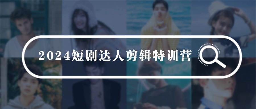 2024短剧达人剪辑特训营，适合宝爸宝妈的0基础剪辑训练营（51节课）聚合网创-网创项目资源站-副业项目-创业项目-搞钱项目聚合网创