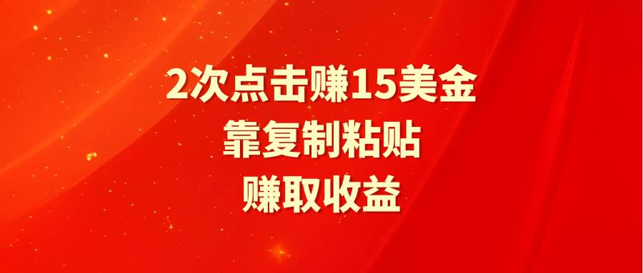 靠2次点击赚15美金，复制粘贴就能赚取收益聚合网创-网创项目资源站-副业项目-创业项目-搞钱项目聚合网创