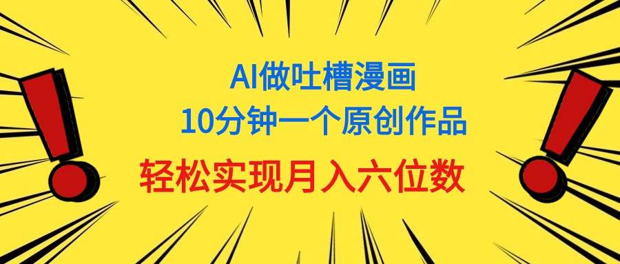 用AI做中式吐槽漫画，10分钟一个原创作品，轻松实现月入6位数聚合网创-网创项目资源站-副业项目-创业项目-搞钱项目聚合网创