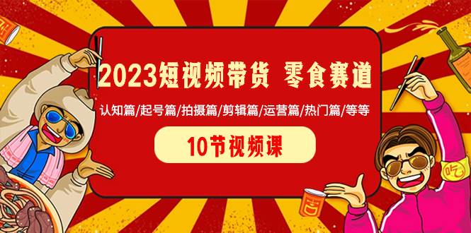 2023短视频带货 零食赛道 认知篇/起号篇/拍摄篇/剪辑篇/运营篇/热门篇/等等聚合网创-网创项目资源站-副业项目-创业项目-搞钱项目聚合网创