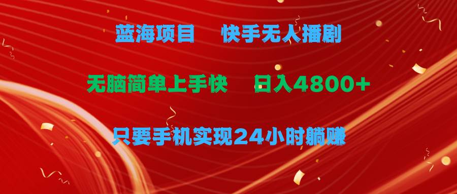 蓝海项目，快手无人播剧，一天收益4800+，手机也能实现24小时躺赚，无脑…聚合网创-网创项目资源站-副业项目-创业项目-搞钱项目聚合网创