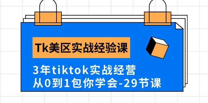 Tk美区实战经验课程分享，3年tiktok实战经营，从0到1包你学会（29节课）聚合网创-网创项目资源站-副业项目-创业项目-搞钱项目聚合网创