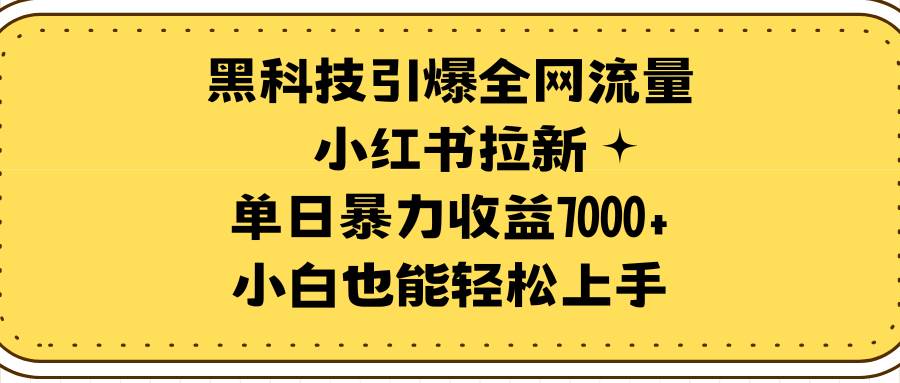 黑科技引爆全网流量小红书拉新，单日暴力收益7000+，小白也能轻松上手聚合网创-网创项目资源站-副业项目-创业项目-搞钱项目聚合网创