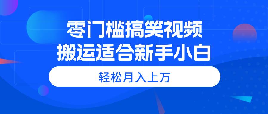 零门槛搞笑视频搬运，轻松月入上万，适合新手小白聚合网创-网创项目资源站-副业项目-创业项目-搞钱项目聚合网创
