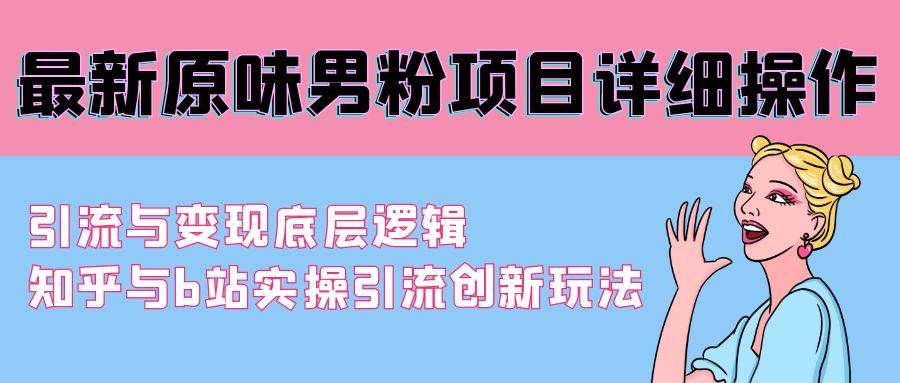 最新原味男粉项目详细操作 引流与变现底层逻辑+知乎与b站实操引流创新玩法聚合网创-网创项目资源站-副业项目-创业项目-搞钱项目聚合网创