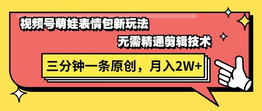 视频号萌娃表情包新玩法，无需精通剪辑，三分钟一条原创视频，月入2W+聚合网创-网创项目资源站-副业项目-创业项目-搞钱项目聚合网创