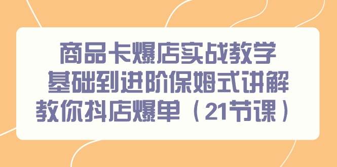 商品卡爆店实战教学，基础到进阶保姆式讲解教你抖店爆单（21节课）聚合网创-网创项目资源站-副业项目-创业项目-搞钱项目聚合网创