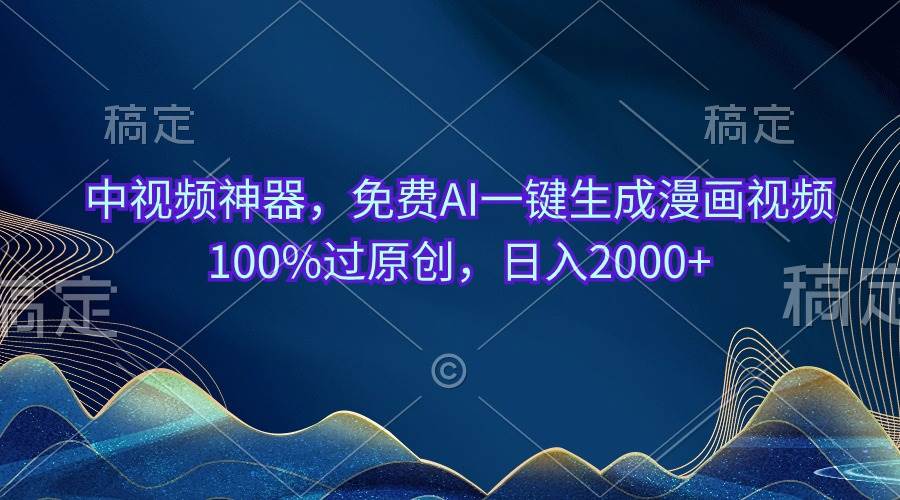 中视频神器，免费AI一键生成漫画视频100%过原创，日入2000+聚合网创-网创项目资源站-副业项目-创业项目-搞钱项目聚合网创