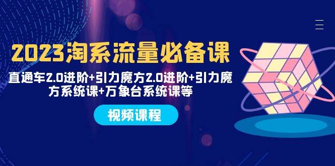 2023淘系流量必备课 直通车2.0进阶+引力魔方2.0进阶+引力魔方系统课+万象台聚合网创-网创项目资源站-副业项目-创业项目-搞钱项目聚合网创