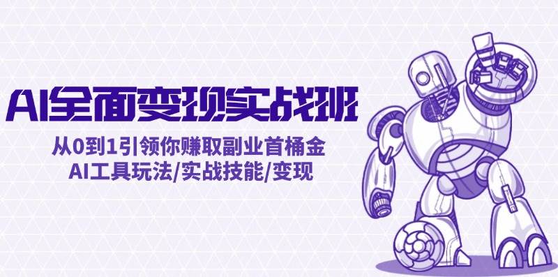 AI全面变现实操班：从0到1引领你赚取副业首桶金 AI工具玩法/实战技能/变现聚合网创-网创项目资源站-副业项目-创业项目-搞钱项目聚合网创