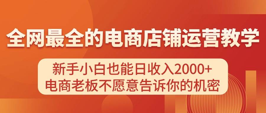 电商店铺运营教学，新手小白也能日收入2000+，电商老板不愿意告诉你的机密聚合网创-网创项目资源站-副业项目-创业项目-搞钱项目聚合网创