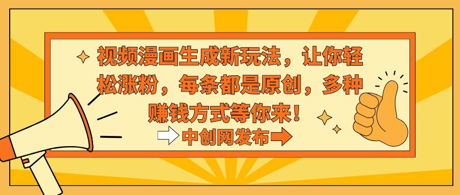 视频漫画生成新玩法，让你轻松涨粉，每条都是原创，多种赚钱方式等你来！聚合网创-网创项目资源站-副业项目-创业项目-搞钱项目聚合网创
