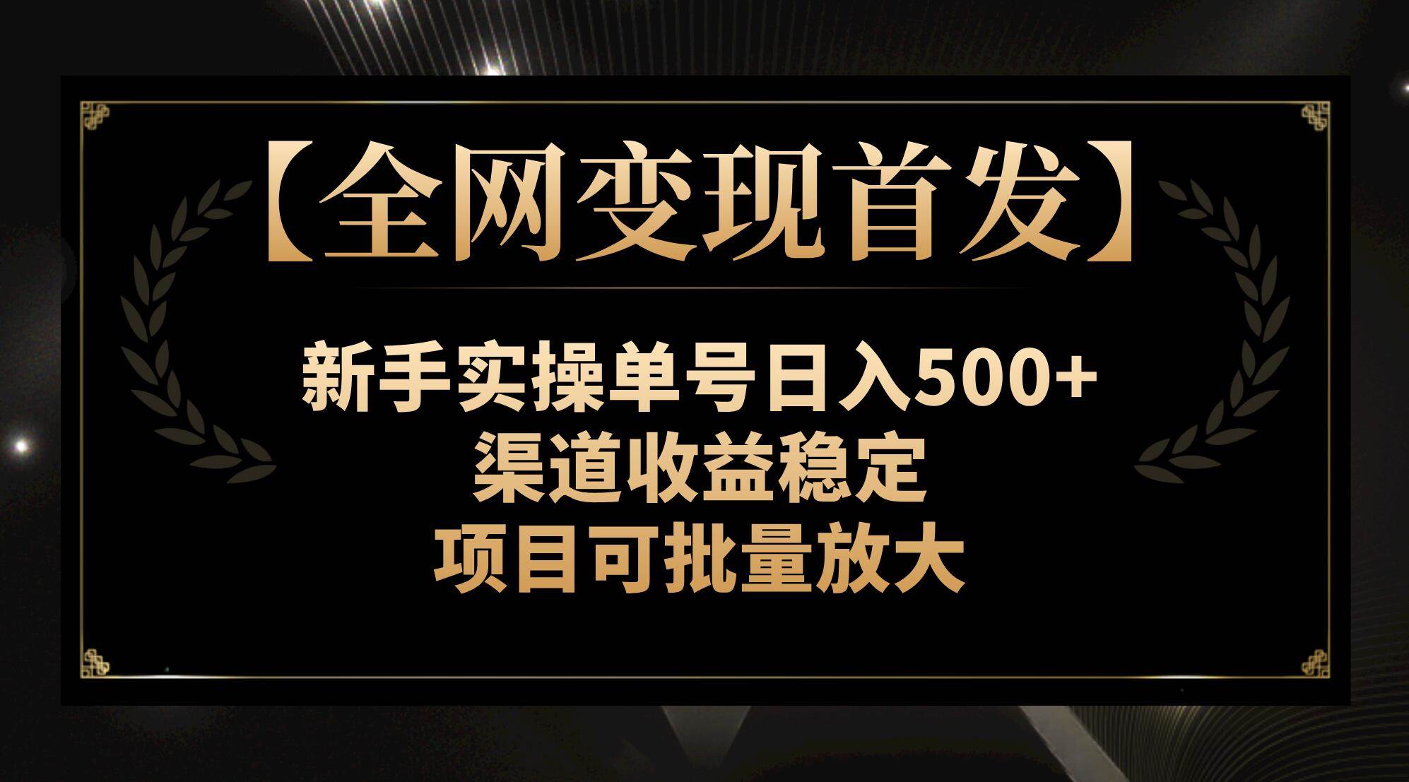 【全网变现首发】新手实操单号日入500+，渠道收益稳定，项目可批量放大聚合网创-网创项目资源站-副业项目-创业项目-搞钱项目聚合网创