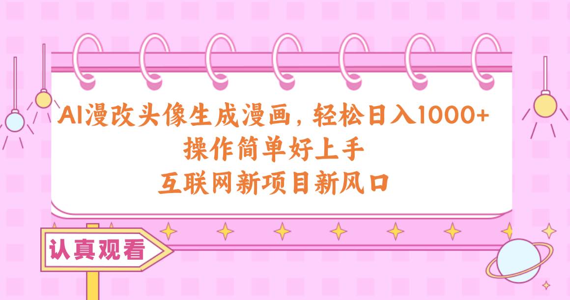 AI漫改头像生成漫画，轻松日入1000+，操作简单好上手，互联网新项目新风口聚合网创-网创项目资源站-副业项目-创业项目-搞钱项目聚合网创