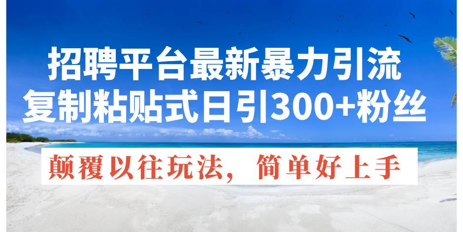 招聘平台最新暴力引流，复制粘贴式日引300+粉丝，颠覆以往垃圾玩法，简…聚合网创-网创项目资源站-副业项目-创业项目-搞钱项目聚合网创
