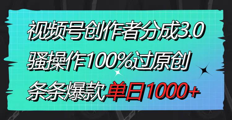 视频号创作者分成3.0玩法，骚操作100%过原创，条条爆款，单日1000+聚合网创-网创项目资源站-副业项目-创业项目-搞钱项目聚合网创
