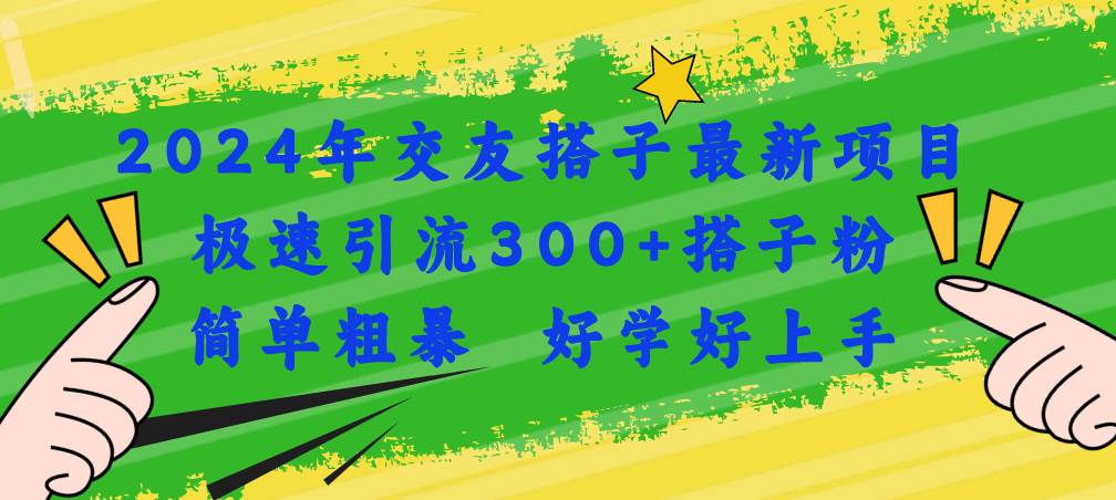 2024年交友搭子最新项目，极速引流300+搭子粉，简单粗暴，好学好上手聚合网创-网创项目资源站-副业项目-创业项目-搞钱项目聚合网创