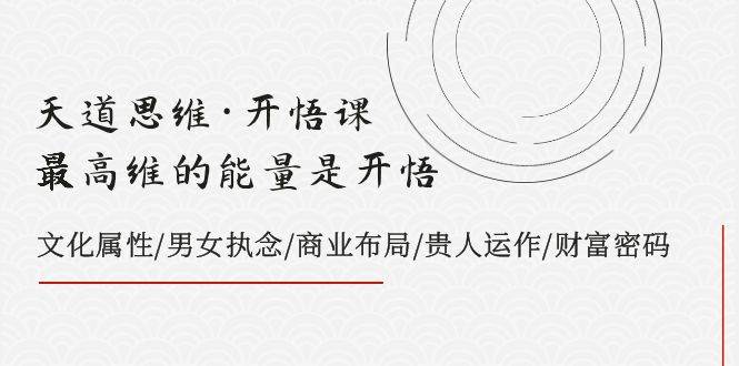 天道思维·开悟课-最高维的天道思维·开悟课-最高维的能量是开悟，文化属性/男女执念/商业布局/贵人运作/财富密码聚合网创-网创项目资源站-副业项目-创业项目-搞钱项目聚合网创